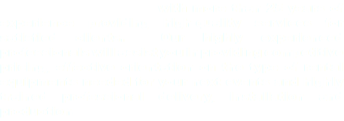  with more than 25 years of experience providing high-quality services for satisfied clients. Our highly experienced professionals will assist you in providing competitive pricing, effective orientation on the type of rental equipments needed for your next events and highly trained professional delivery, installation and production.