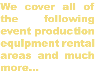 We cover all of the following event production equipment rental areas and much more...